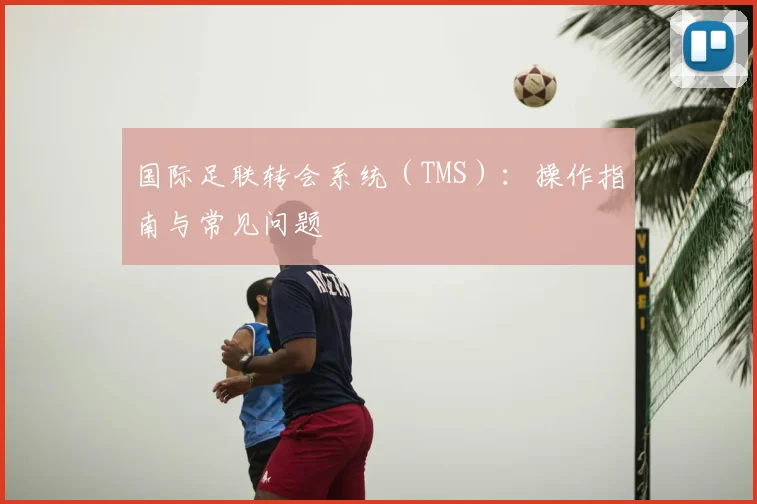 国际足联转会系统(TMS):操作指南与常见问题