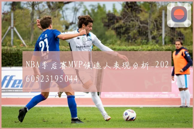 NBA季后赛MVP候选人表现分析_20260523195044