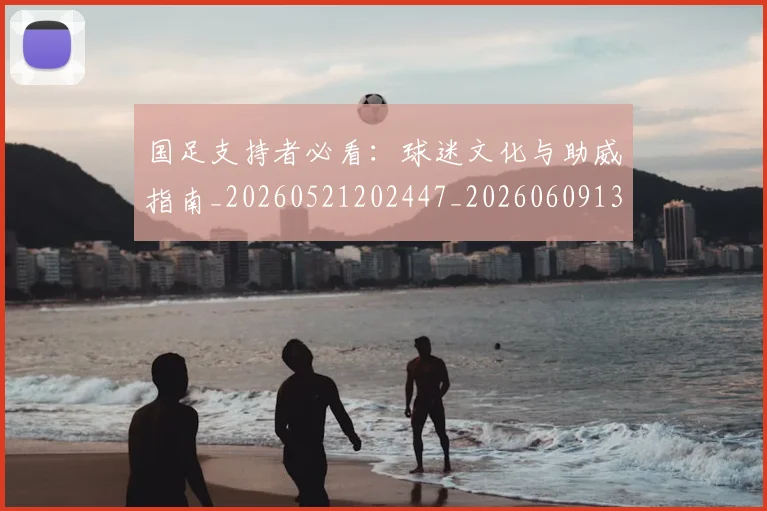 国足支持者必看:球迷文化与助威指南_20260521202447_20260609132719