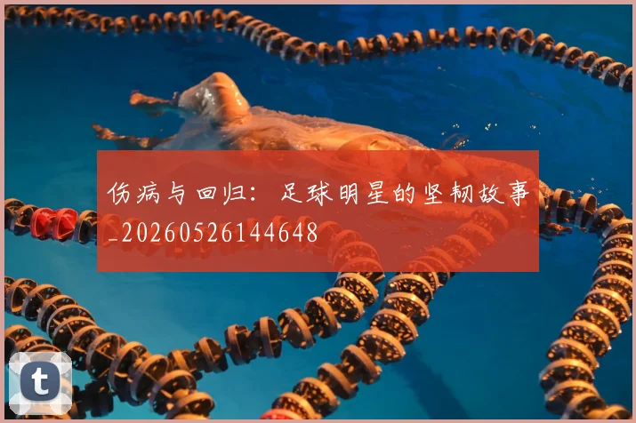 伤病与回归：足球明星的坚韧故事_20260526144648