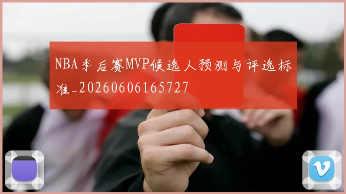 NBA季后赛MVP候选人预测与评选标准_20260606165727