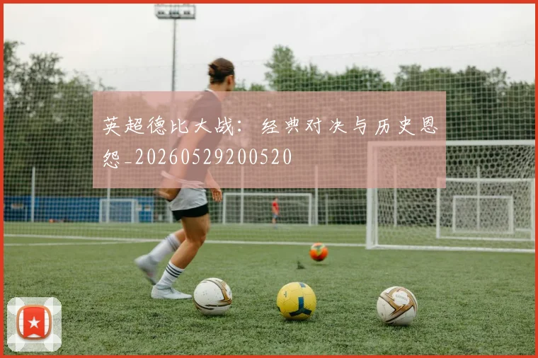 英超德比大战:经典对决与历史恩怨_20260529200520