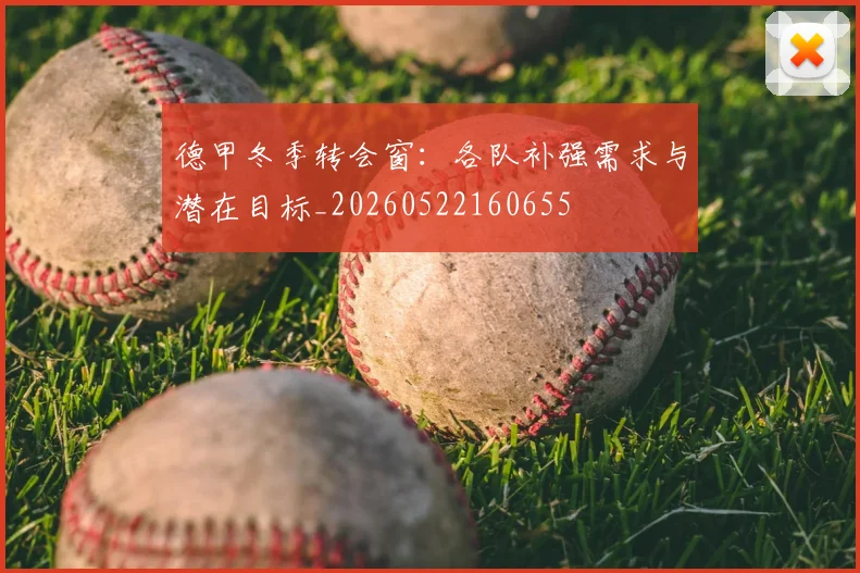 德甲冬季转会窗：各队补强需求与潜在目标_20260522160655