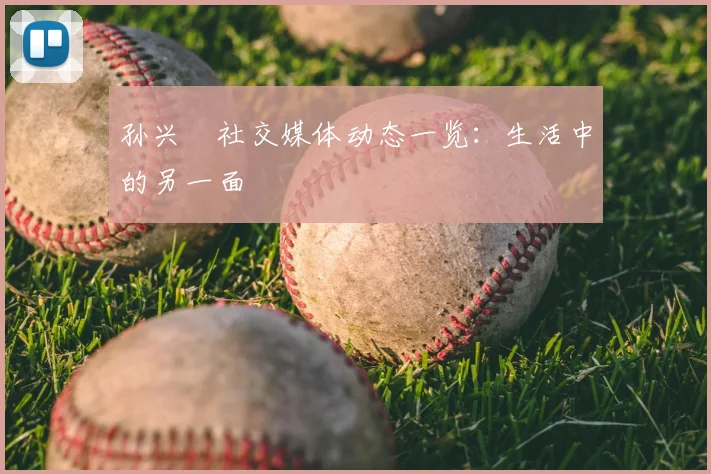 孙兴慜社交媒体动态一览：生活中的另一面