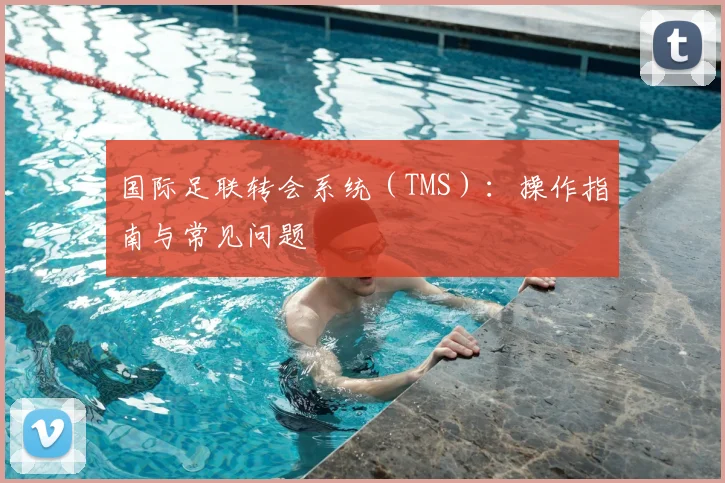 国际足联转会系统（TMS）：操作指南与常见问题