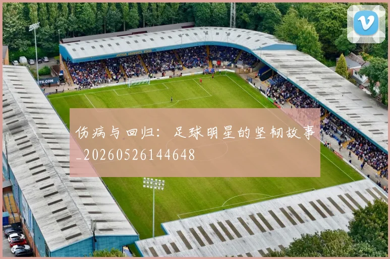 伤病与回归：足球明星的坚韧故事_20260526144648